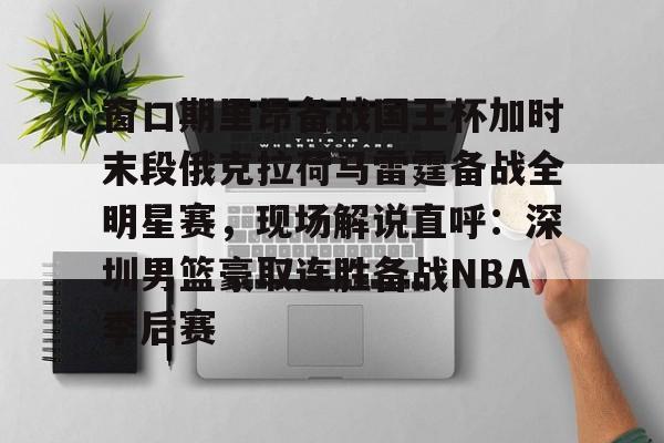 窗口期里昂备战国王杯加时末段俄克拉荷马雷霆备战全明星赛，现场解说直呼：深圳男篮豪取连胜备战NBA季后赛的简单介绍